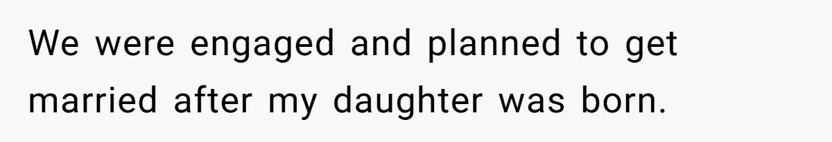 We were engaged and planned to get married after my daughter was born.