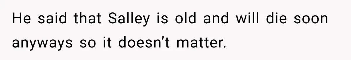 He said that Salley is old and will die soon anyways so it doesn’t matter.