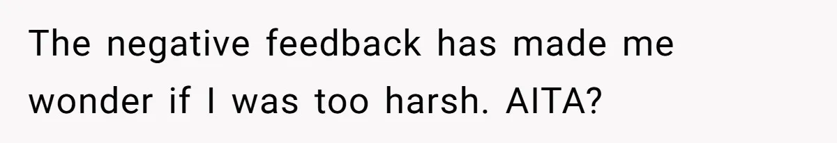 The negative feedback has made me wonder if I was too harsh. AITA?