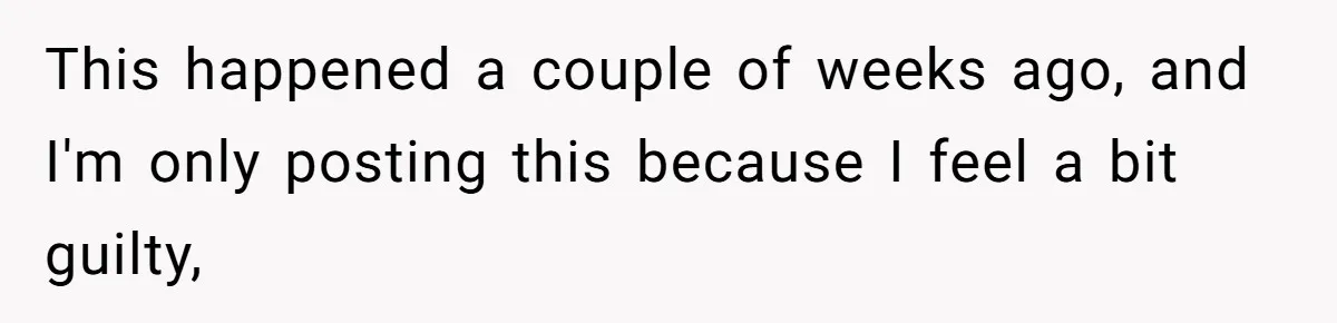 This happened a couple of weeks ago, and I'm only posting this because I feel a bit guilty,