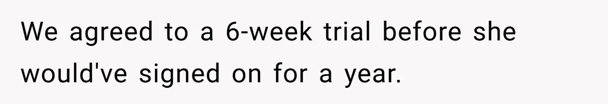 We agreed to a 6-week trial before she would've signed on for a year.