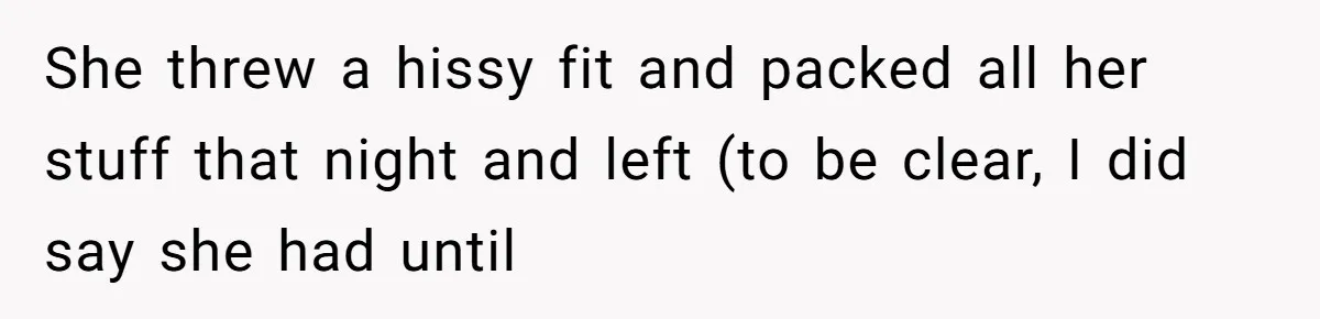 She threw a hissy fit and packed all her stuff that night and left (to be clear, I did say she had until