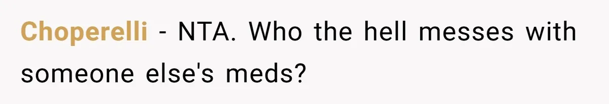 Choperelli − NTA. Who the hell messes with someone else's meds?