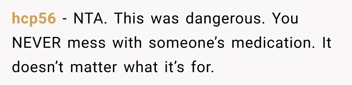 hcp56 − NTA. This was dangerous. You NEVER mess with someone’s medication. It doesn’t matter what it’s for.
