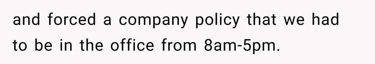 New CEO Imposes Strict Early Hours Policy, Which Ironically Lasts Only 2 Weeks and forced a company policy that we had to be in the office from 8am-5pm.