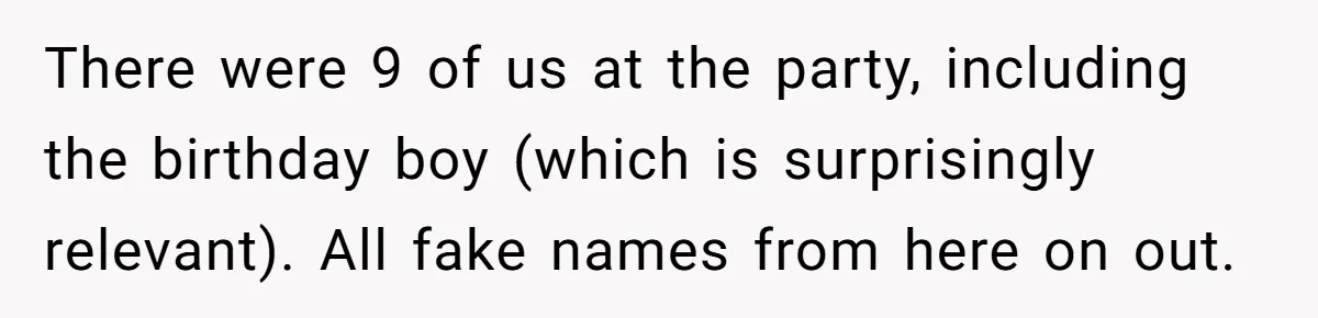 Man Accused Of Stealing Birthday Cake Slice After Accepting What He Was Offered There were 9 of us at the party, including the birthday boy (which is surprisingly relevant). All fake names from here on out.