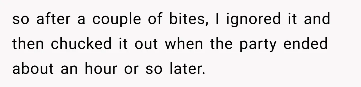 Man Accused Of Stealing Birthday Cake Slice After Accepting What He Was Offered so after a couple of bites, I ignored it and then chucked it out when the party ended about an hour or so later.