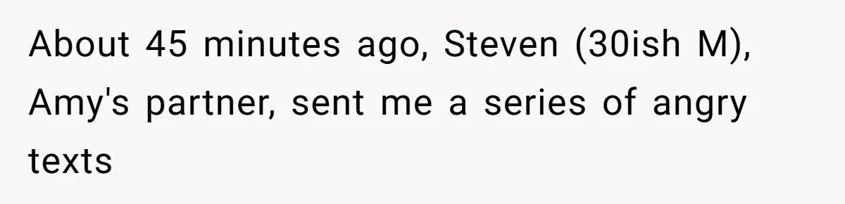 Man Accused Of Stealing Birthday Cake Slice After Accepting What He Was Offered About 45 minutes ago, Steven (30ish M), Amy's partner, sent me a series of angry texts