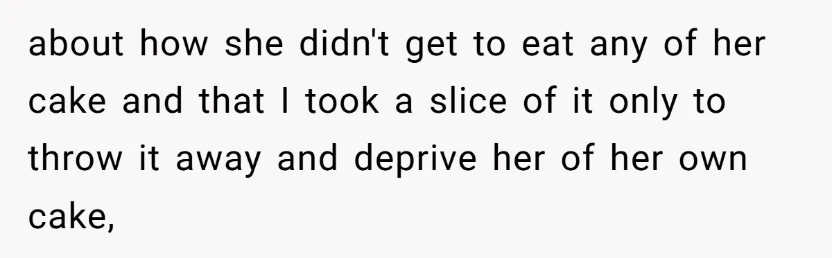 Man Accused Of Stealing Birthday Cake Slice After Accepting What He Was Offered about how she didn't get to eat any of her cake and that I took a slice of it only to throw it away and deprive her of her own...