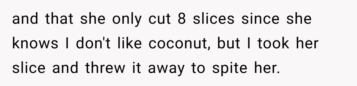 Man Accused Of Stealing Birthday Cake Slice After Accepting What He Was Offered and that she only cut 8 slices since she knows I don't like coconut, but I took her slice and threw it away to spite her.