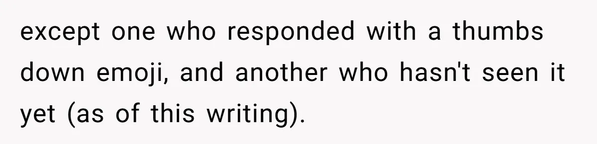 Man Accused Of Stealing Birthday Cake Slice After Accepting What He Was Offered except one who responded with a thumbs down emoji, and another who hasn't seen it yet (as of this writing).