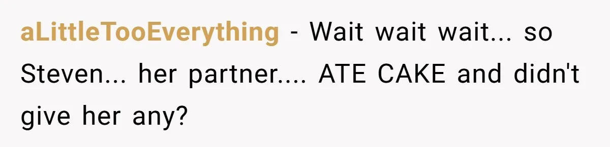 Man Accused Of Stealing Birthday Cake Slice After Accepting What He Was Offered aLittleTooEverything − Wait wait wait... so Steven... her partner.... ATE CAKE and didn't give her any?