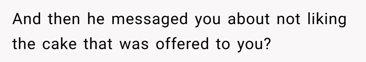 Man Accused Of Stealing Birthday Cake Slice After Accepting What He Was Offered And then he messaged you about not liking the cake that was offered to you?