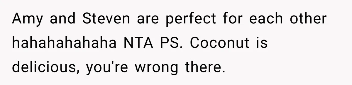 Man Accused Of Stealing Birthday Cake Slice After Accepting What He Was Offered Amy and Steven are perfect for each other hahahahahaha NTA PS. Coconut is delicious, you're wrong there.