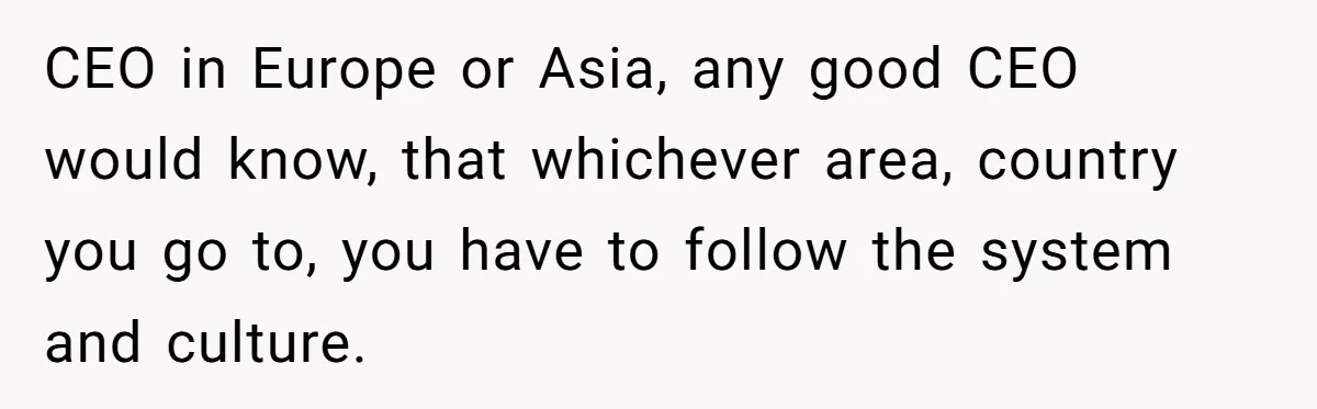 New CEO Imposes Strict Early Hours Policy, Which Ironically Lasts Only 2 Weeks CEO in Europe or Asia, any good CEO would know, that whichever area, country you go to, you have to follow the system and culture.