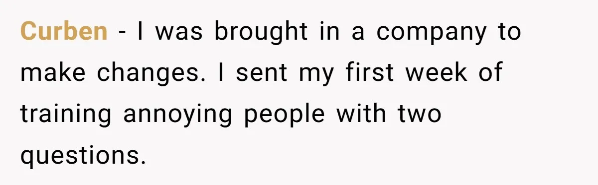 New CEO Imposes Strict Early Hours Policy, Which Ironically Lasts Only 2 Weeks Curben − I was brought in a company to make changes. I sent my first week of training annoying people with two questions.