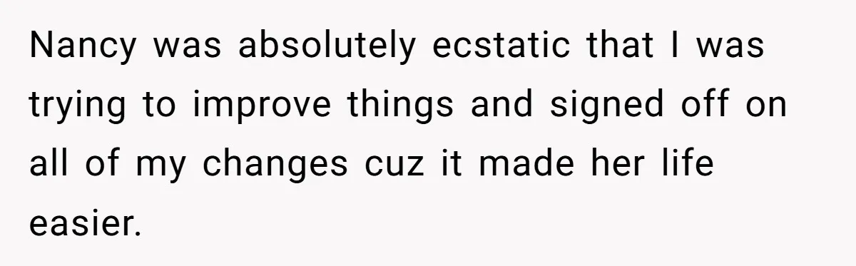 New CEO Imposes Strict Early Hours Policy, Which Ironically Lasts Only 2 Weeks Nancy was absolutely ecstatic that I was trying to improve things and signed off on all of my changes cuz it made her life easier.
