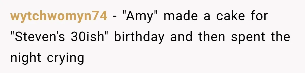 Man Accused Of Stealing Birthday Cake Slice After Accepting What He Was Offered wytchwomyn74 − "Amy" made a cake for "Steven's 30ish" birthday and then spent the night crying