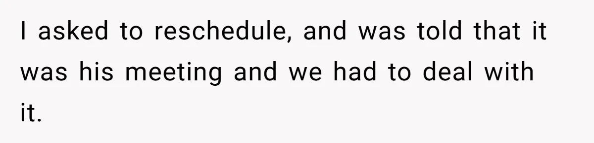 New CEO Imposes Strict Early Hours Policy, Which Ironically Lasts Only 2 Weeks I asked to reschedule, and was told that it was his meeting and we had to deal with it.