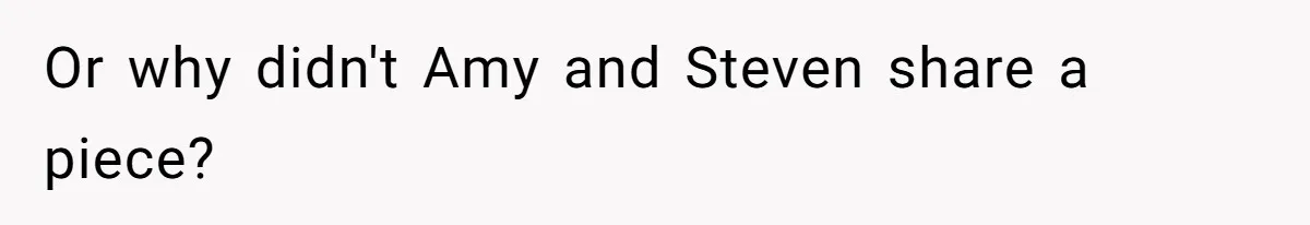 Man Accused Of Stealing Birthday Cake Slice After Accepting What He Was Offered Or why didn't Amy and Steven share a piece?