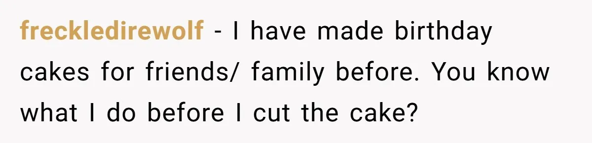 Man Accused Of Stealing Birthday Cake Slice After Accepting What He Was Offered freckledirewolf − I have made birthday cakes for friends/ family before. You know what I do before I cut the cake?