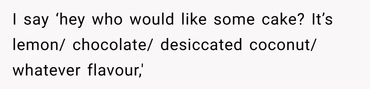Man Accused Of Stealing Birthday Cake Slice After Accepting What He Was Offered I say ‘hey who would like some cake? It’s lemon/ chocolate/ desiccated coconut/ whatever flavour,'