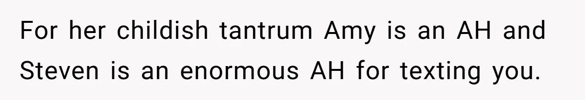 Man Accused Of Stealing Birthday Cake Slice After Accepting What He Was Offered For her childish tantrum Amy is an AH and Steven is an enormous AH for texting you.