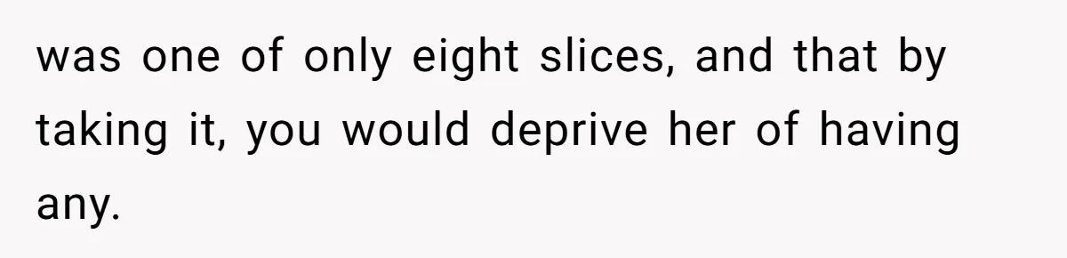 Man Accused Of Stealing Birthday Cake Slice After Accepting What He Was Offered was one of only eight slices, and that by taking it, you would deprive her of having any.