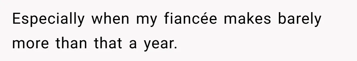 Especially when my fiancée makes barely more than that a year.