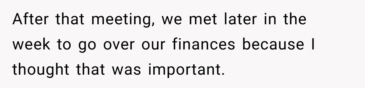 After that meeting, we met later in the week to go over our finances because I thought that was important.
