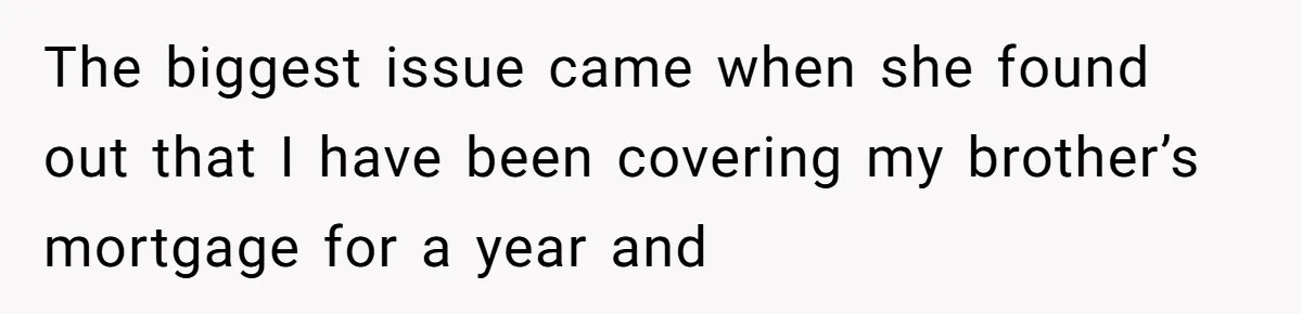 The biggest issue came when she found out that I have been covering my brother’s mortgage for a year and