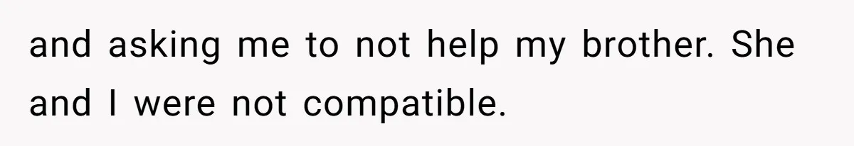 and asking me to not help my brother. She and I were not compatible.