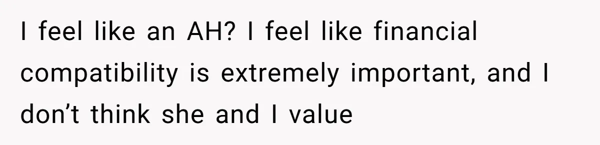 I feel like an AH? I feel like financial compatibility is extremely important, and I don’t think she and I value