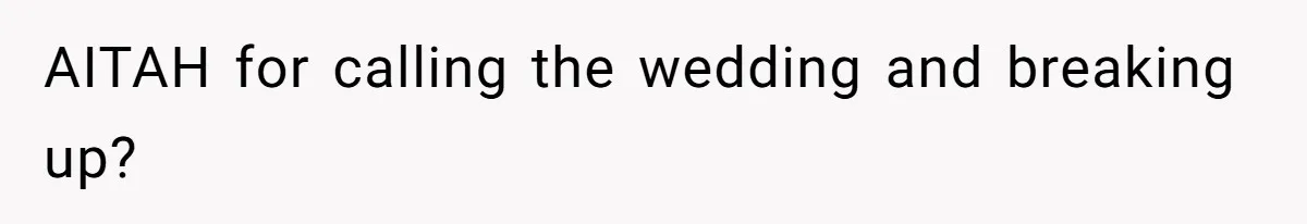 AITAH for calling the wedding and breaking up?