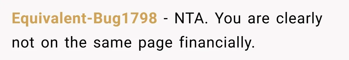 Equivalent-Bug1798 − NTA. You are clearly not on the same page financially.