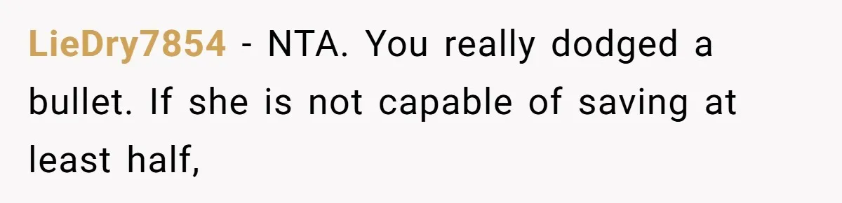 LieDry7854 − NTA. You really dodged a bullet. If she is not capable of saving at least half,