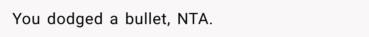 You dodged a bullet, NTA.