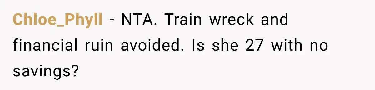 Chloe_Phyll − NTA. Train wreck and financial ruin avoided. Is she 27 with no savings?