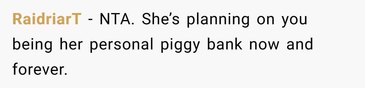 RaidriarT − NTA. She’s planning on you being her personal piggy bank now and forever.