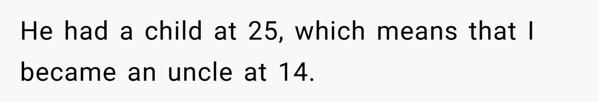 He had a child at 25, which means that I became an uncle at 14.