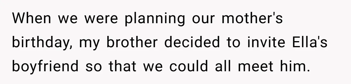 When we were planning our mother's birthday, my brother decided to invite Ella's boyfriend so that we could all meet him.