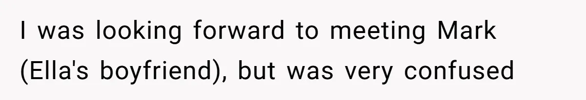 I was looking forward to meeting Mark (Ella's boyfriend), but was very confused
