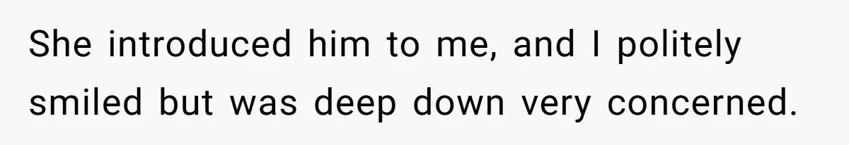 She introduced him to me, and I politely smiled but was deep down very concerned.