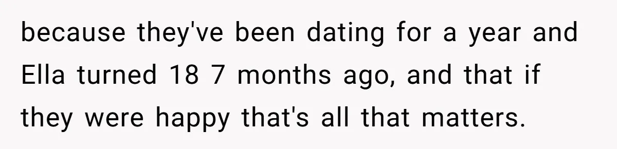 because they've been dating for a year and Ella turned 18 7 months ago, and that if they were happy that's all that matters.
