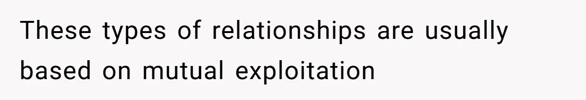 These types of relationships are usually based on mutual exploitation