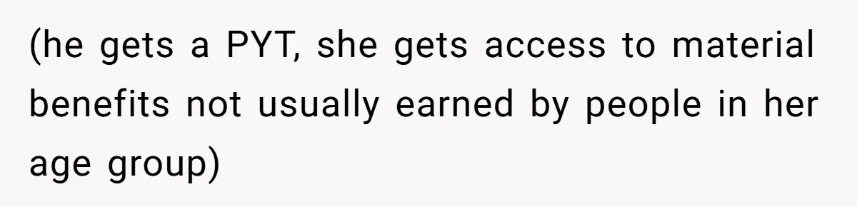 (he gets a PYT, she gets access to material benefits not usually earned by people in her age group)