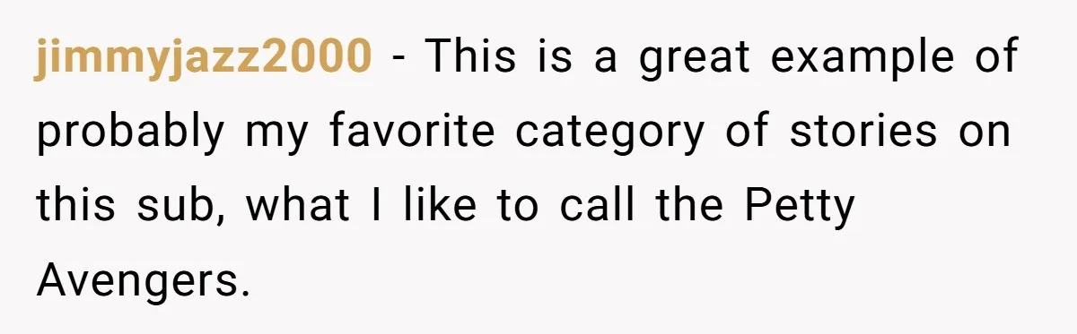 jimmyjazz2000 − This is a great example of probably my favorite category of stories on this sub, what I like to call the Petty Avengers.