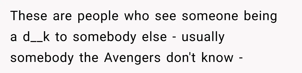 These are people who see someone being a d__k to somebody else - usually somebody the Avengers don't know -