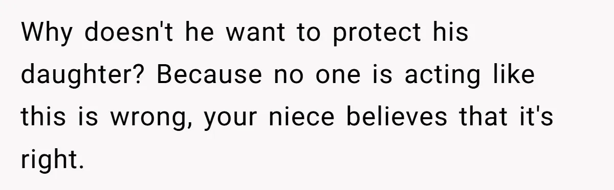 Why doesn't he want to protect his daughter? Because no one is acting like this is wrong, your niece believes that it's right.