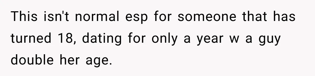 This isn't normal esp for someone that has turned 18, dating for only a year w a guy double her age.